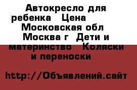 Автокресло для ребенка › Цена ­ 2 500 - Московская обл., Москва г. Дети и материнство » Коляски и переноски   